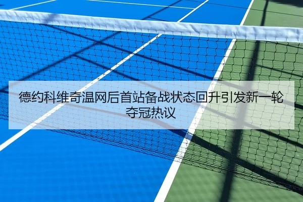 德约科维奇温网后首站备战状态回升引发新一轮夺冠热议